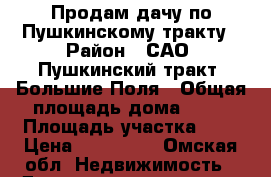 Продам дачу по Пушкинскому тракту › Район ­ САО, Пушкинский тракт, Большие Поля › Общая площадь дома ­ 49 › Площадь участка ­ 8 › Цена ­ 730 000 - Омская обл. Недвижимость » Дома, коттеджи, дачи продажа   
